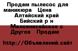 Продам пылесос для маникюра › Цена ­ 1 000 - Алтайский край, Бийский р-н, Малоенисейское с. Другое » Продам   